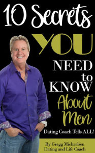 Title: 10 Secrets You Need To Know About Men: Dating Coach Tells All! (Relationship and Dating Advice for Women Book 16), Author: Gregg Michaelsen