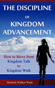 Title: The Discipline of Kingdom Advancement: How to Move from Kingdom Talk to Kingdom Walk, Author: Julie C