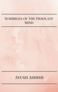 Title: Scribbles of the Desolate Mind, Author: Ayush Ashish