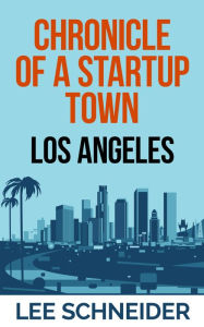 Title: Chronicle of a Startup Town: Los Angeles, Author: Lee Schneider