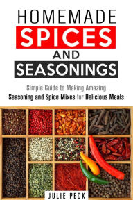 Title: Homemade Spices and Seasonings: Simple Guide to Making Amazing Seasoning and Spice Mixes for Delicious Meals (DIY Spice Mixes), Author: Julie Peck