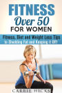 Fitness Over 50 for Women: Fitness, Diet and Weight Loss Tips to Shedding Fat and Keeping It Off (Stay Fit)