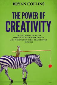 Title: The Power of Creativity (Book 2): An Uncommon Guide to Mastering Your Inner Genius and Finding New Ideas That Matter, Author: Bryan Collins