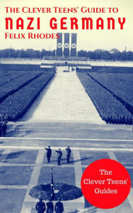 The Clever Teens' Guide to Nazi Germany (The Clever Teens' Guides, #4)