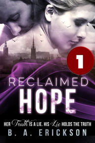 Title: Reclaimed Hope Book 1: Her Truth is a Lie, His Lie Holds the Truth (The Reclaimed Series), Author: B.A. Erickson