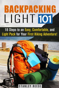 Title: Backpacking Light 101: 18 Steps to an Easy, Comfortable, and Light Pack for Your First Hiking Adventure! (Camping Trips), Author: Stanley Reese