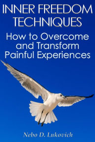 Title: Inner Freedom Techniques: How to Overcome and Transform Painful Experiences (Reintegration Fundamentals, #1), Author: Nebo D. Lukovich