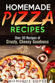 Title: Homemade Pizza Recipes: Over 50 Recipes of Crusty, Cheesy Goodness (Snacks & Savory Bites), Author: Monique Lopez