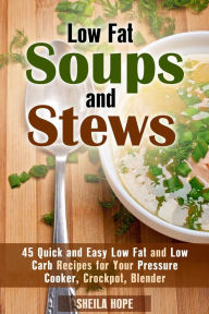 Title: Low Fat Soups and Stews: 45 Quick and Easy Low Fat and Low Carb Recipes for Your Pressure Cooker, Crockpot, Blender (Low Fat Recipes & Comfort Food), Author: Sheila Hope