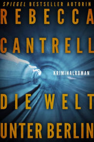 Title: Die Welt unter Berlin, Author: Rebecca Cantrell