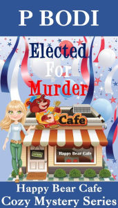 Title: Elected For Murder (Happy Bear Cafe Cozy Mystery Series, #1), Author: P Bodi