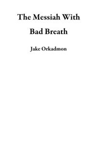 Title: The Messiah With Bad Breath, Author: Jake Orkadmon