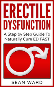 Title: Erectile Dysfunction: A Step by Step Guide To Naturally Cure ED FAST, Author: sean ward