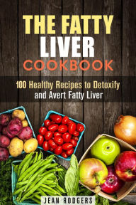 Title: The Fatty Liver Cookbook: 100 Healthy Recipes to Detoxify and Avert Fatty Liver (Weight Loss Recipes), Author: Jean Rodgers