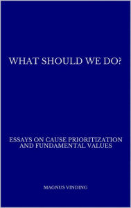 Title: What Should We Do?: Essays on Cause Prioritization and Fundamental Values, Author: Magnus Vinding