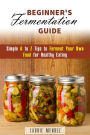 Beginner's Fermentation Guide: Simple A to Z Tips to Ferment Your Own Food for Healthy Eating (Canning & Preserving)