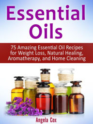 Title: Essential Oil: 75 Amazing Essential Oil Recipes for Weight Loss, Natural Healing, Aromatherapy and Home Cleaning, Author: Angela Cox