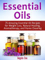 Essential Oil: 75 Amazing Essential Oil Recipes for Weight Loss, Natural Healing, Aromatherapy and Home Cleaning