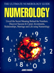Title: Numerology: Unveil the Secret Meaning Behind the Numbers - Discover Success In Career, Investments, Relationships, Marriage and Life using Numerology., Author: Jim Mason