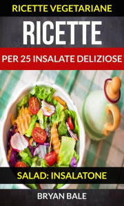 Title: Ricette per 25 Insalate Deliziose (Salad: Insalatone - Ricette Vegetariane), Author: Brayan Bale