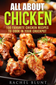 Title: All About Chicken: 100 Favorite Chicken Recipes to Cook in Your Crockpot (Quick and Easy Recipes & Healthy Budget Cooking), Author: Pachel Blunt