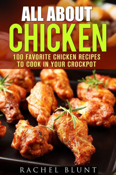 All About Chicken: 100 Favorite Chicken Recipes to Cook in Your Crockpot (Quick and Easy Recipes & Healthy Budget Cooking)