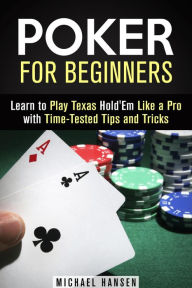 Title: Poker for Beginners: Learn to Play Texas Hold'Em Like a Pro with Time-Tested Tips and Tricks (Mastering the Game), Author: Michael Hansen