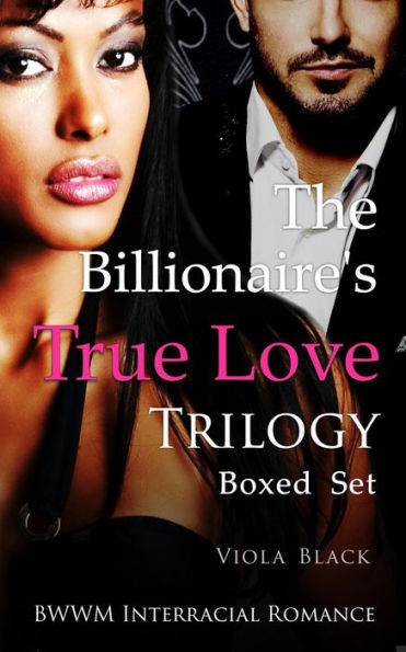 The Billionaires True Love Trilogy Boxed Set Bwwm Interracial Romance By Viola Black Ebook 