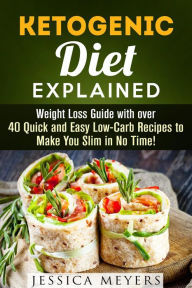 Title: Ketogenic Diet Explained: Weight Loss Guide with Over 40 Quick and Easy Low-Carb Recipes to Make You Slim in No Time! (Ketogenic Meals), Author: Jessica Meyers