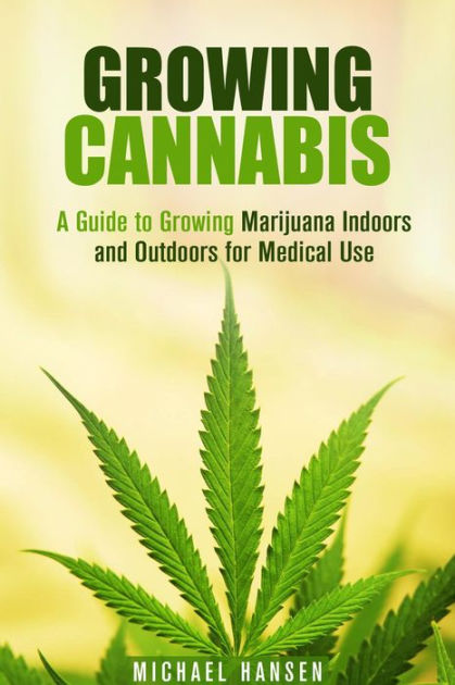 Growing Cannabis: A Guide to Growing Marijuana Indoors and Outdoors for ...