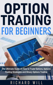 Title: Option Trading for Beginners: The Ultimate Guide on How to Trade Options, Options Trading Strategies and Binary Options Trading., Author: Richard Will
