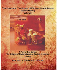 Title: The Fragrance: The History of Perfume in Arabian and Islamic History (The Origins of Modern Western Society in Islamic History, #1), Author: Shaneela Rowah Al-Qamar