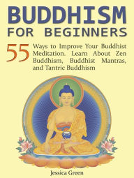 Title: Buddhism for Beginners: 55 Ways to Improve Your Buddhist Meditation. Learn About Zen Buddhism, Buddhist Mantras, and Tantric Buddhism, Author: Jessica Green
