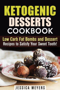 Title: Ketogenic Desserts Cookbook: Low Carb Fat Bombs and Dessert Recipes to Satisfy Your Sweet Tooth! (Low Carb Desserts), Author: Jessica Meyers