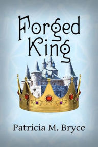 Title: The Forged King (Book 4 of the Forged Series, #4), Author: Patricia M. Bryce