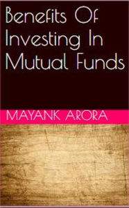 Title: Benefits Of Investing In Mutual Funds, Author: Mayank Arora
