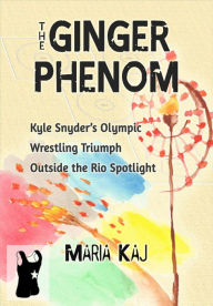 Title: The Ginger Phenom: Kyle Snyder's Olympic Wrestling Triumph Outside the Rio Spotlight, Author: Maria Kaj