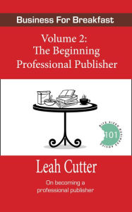 Title: The Beginning Professional Publisher (Business for Breakfast, #2), Author: Leah Cutter