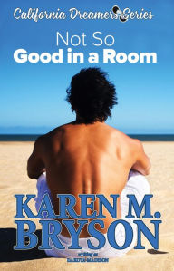 Title: (Not So) Good in a Room (California Dreamers, #1), Author: Karen M. Bryson