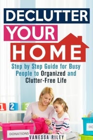 Title: Declutter Your Home: Step by Step Guide for Busy People to Organized and Clutter-Free Life (Organize & Declutter), Author: Vanessa Riley