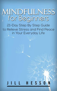 Title: Mindfulness for Beginners: 21-Day Step By Step Guide to Relieve Stress and Find Peace in Your Everyday Life, Author: Jill Hesson