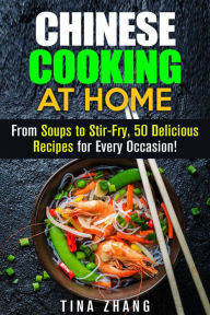 Title: Chinese Cooking at Home: From Soups to Stir-Fry, 50 Delicious Recipes for Every Occasion! (Asian Recipes), Author: Tina Zhang