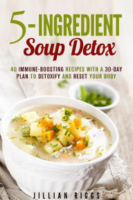 Title: 5-Ingredient Soup Detox: 40 Immune-Boosting Recipes with a 30-Day Plan to Detoxify and Reset Your Body (Bone Broth Detox), Author: Jillian Riggs