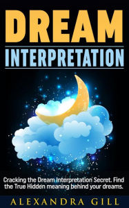 Title: Dream Interpretation: Cracking the Dream Interpretation Secret. Find the True Hidden meaning behind your dreams., Author: Alexandra Gill