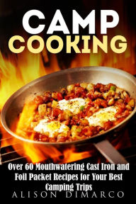 Title: Camp Cooking: Over 60 Mouthwatering Cast Iron and Foil Packet Recipes for Your Best Camping Trips (Outdoor Cooking), Author: Alison Dimarco