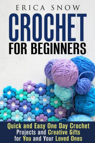 Title: Crochet for Beginners: Quick and Easy One Day Crochet Projects and Creative Gift for You and Your Loved Ones (DIY Projects), Author: Erica Snow