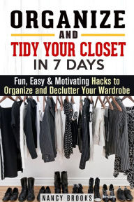 Title: Organize and Tidy Your Closet in 7 Days: Fun, Easy & Motivating Hacks to Organize and Declutter Your Wardrobe, Author: Nancy Brooks