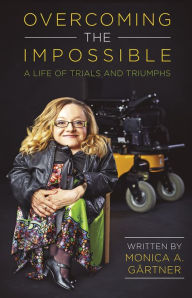 Title: Overcoming the Impossible - A Life of Trials and Triumphs, Author: Monica Gartner