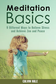 Title: Meditation Basics: 9 Different Ways to Relieve Stress and Achieve Zen and Peace (Yoga & Relaxation), Author: Calvin Hale