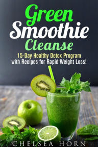 Title: Green Smoothie Cleanse: 15-Day Healthy Detox Program with Recipes for Rapid Weight Loss! (Smoothie Detox), Author: Chelsea Horn